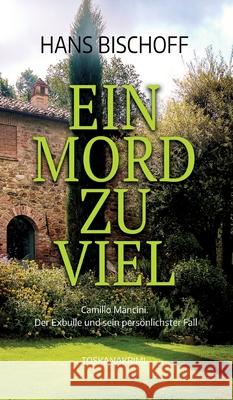 Ein Mord zu viel: Camillo Mancini. Der Exbulle und sein pers?nlichster Fall. Toskanakrimi Hans Bischoff 9783384207043