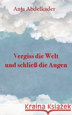 Vergiss die Welt und schlie? die Augen Anja Abdelkader 9783384207289 A&a Books