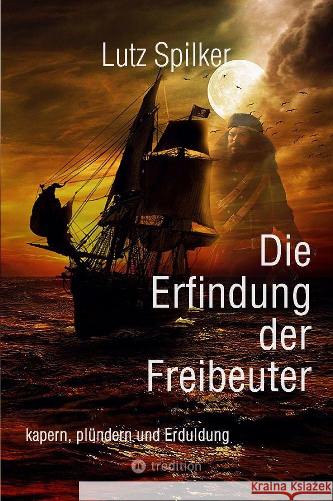Die Erfindung der Freibeuter: kapern, pl?ndern und Erduldung Lutz Spilker 9783384208118 Tredition Gmbh