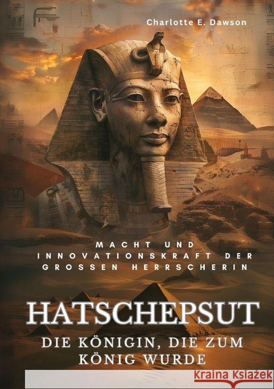 Hatschepsut: Die K?nigin, die zum K?nig wurde: Macht und Innovationskraft der grossen Herrscherin Charlotte E. Dawson 9783384208903