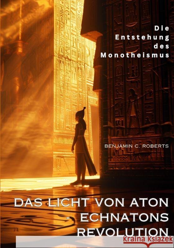 Das Licht von Aton - Echnatons Revolution: Die Entstehung des Monotheismus Benjamin C. Roberts 9783384209108