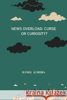 News Overload: Curse or Curiosity Daniel Almeida 9783384209351