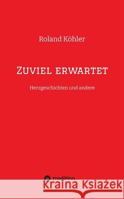 Zuviel erwartet: Herzgeschichten und andere Roland K?hler 9783384209719