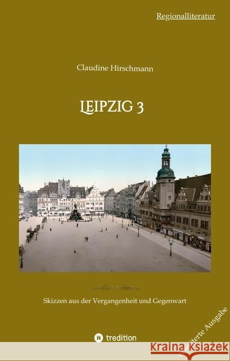 Leipzig 3: Skizzen aus der Vergangenheit und Gegenwart (erweiterte Ausgabe) Claudine Hirschmann 9783384212566