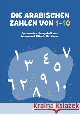 Die Arabischen Zahlen von 1-10: Spannendes ?bungsheft zum Lernen und R?tseln f?r Kinder; Lernmaterial f?r den Arabischunterricht Amara Farah 9783384213242