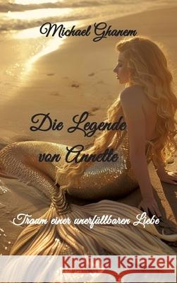 Die Legende von Annette: Traum einer unerf?llbaren Liebe Michael Ghanem 9783384215345