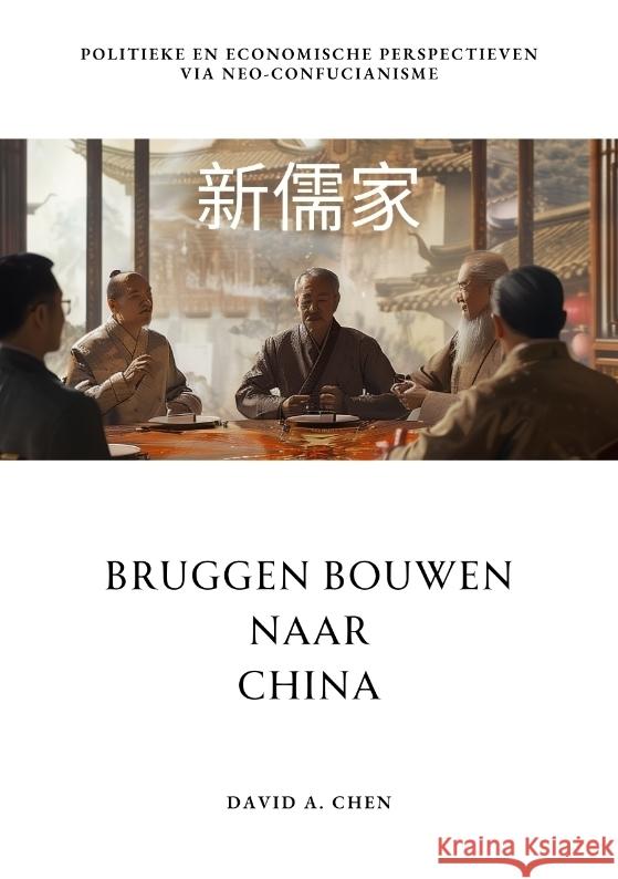 Bruggen Bouwen naar China: Politieke en Economische Perspectieven via Neo-Confucianisme David A. Chen 9783384215994