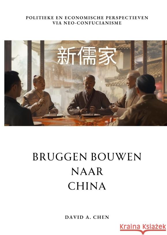 Bruggen Bouwen naar China: Politieke en Economische Perspectieven via Neo-Confucianisme David A. Chen 9783384216007