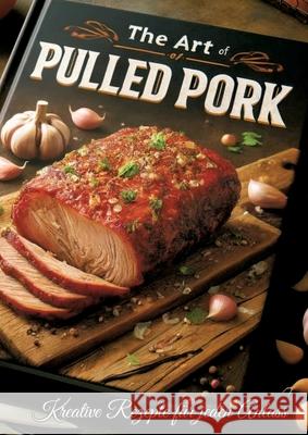 Pulled Pork: Kreative Rezepte f?r jeden Anlass Erna K?chenfee 9783384217660