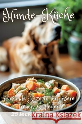 Hunde-K?che: Gesunde Rezepte f?r unsere treuen Begleiter Diana Kluge 9783384219312