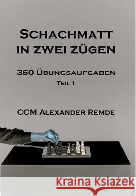 Schachmatt in zwei Z?gen: 360 ?bungsaufgaben Alexander Remde 9783384220554