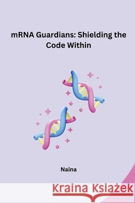 mRNA Guardians: Shielding the Code Within Naina 9783384220820