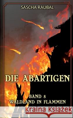 Waldland in Flammen: Die Abartigen, Band 8 Sascha Raubal 9783384222572 Tredition Gmbh