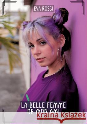 La Belle Femme de Mon Ami: Contes ?rotiques Interdits de Sexe Hard Fran?ais Eva Rossi 9783384222732 Eva Rossi