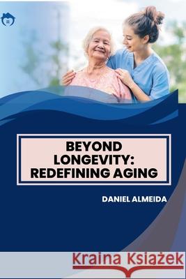 Beyond Longevity: Redefining Aging Daniel Almeida 9783384223586