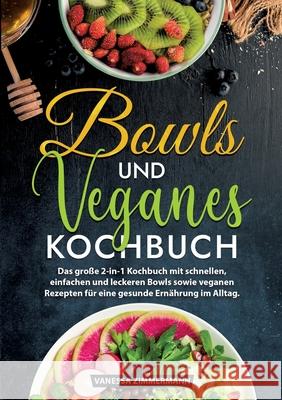 Bowls und Veganes Kochbuch: Das gro?e 2-in-1 Kochbuch mit schnellen, einfachen und leckeren Bowls sowie veganen Rezepten f?r eine gesunde Ern?hrun Vanessa Zimmermann 9783384225061