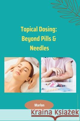 Topical Dosing: Beyond Pills & Needles Marlon 9783384225412