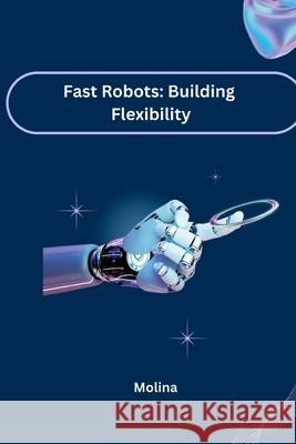 Fast Robots: Building Flexibility Molina 9783384225504