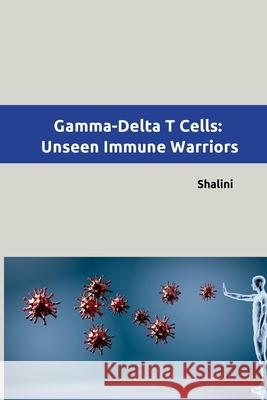 Gamma-Delta T Cells: Unseen Immune Warriors Shalini 9783384226778