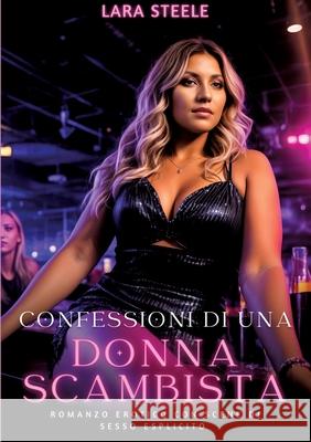 Confessioni di una Donna Scambista: Romanzo Erotico con Scene di Sesso Esplicito Lara Steele 9783384227362 Lara Steele