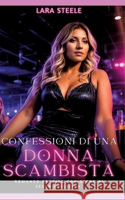 Confessioni di una Donna Scambista: Romanzo Erotico con Scene di Sesso Esplicito Lara Steele 9783384227379 Lara Steele