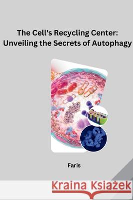 The Cell's Recycling Center: Unveiling the Secrets of Autophagy Faris 9783384227812