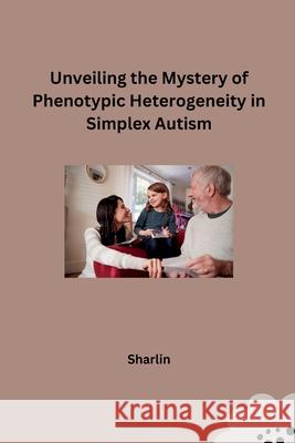 Unveiling the Mystery of Phenotypic Heterogeneity in Simplex Autism Sharlin 9783384227973