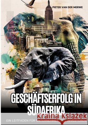 Gesch?ftserfolg in S?dafrika: Ein Leitfaden f?r Unternehmer und Investoren Pieter Va 9783384228253