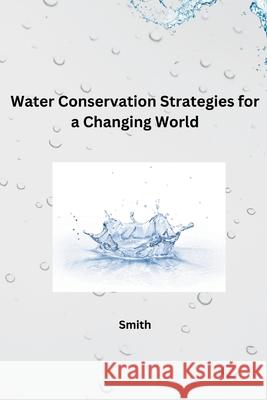 Water Conservation Strategies for a Changing World Smith 9783384228307