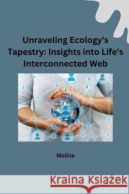 Unraveling Ecology's Tapestry: Insights into Life's Interconnected Web Molina 9783384228635