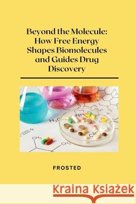 Beyond the Molecule: How Free Energy Shapes Biomolecules and Guides Drug Discovery Matt 9783384228956
