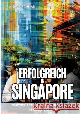 Erfolgreich in Singapore: Wirtschaftlicher Auf- und Ausbau im Herzen Asiens Aishah Rahman 9783384229250