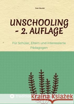 Unschooling - 2. Auflage: F?r Sch?ler, Eltern und interessierte P?dagogen Sven Bauder 9783384229939