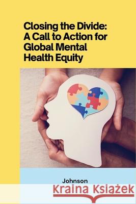 Closing the Divide: ACall to Action for Global Mental Health Equity Johnson 9783384229960