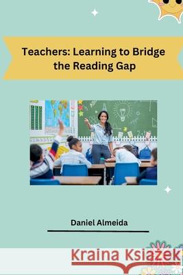 Teachers: Learning to Bridge the Reading Gap Daniel Almeida 9783384230065