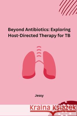 Beyond Antibiotics: Exploring Host-Directed Therapy for TB Jessy 9783384230188