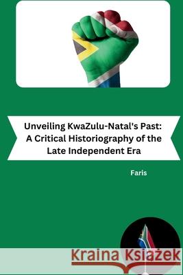 Unveiling KwaZulu-Natal's Past: A Critical Historiography of the Late Independent Era Faris 9783384230362