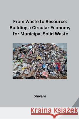 From Waste to Resource: Building a Circular Economy for Municipal Solid Waste Shivani 9783384231277