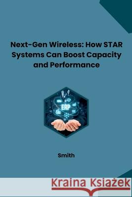 Next-Gen Wireless: How STAR Systems Can Boost Capacity and Performance Smith 9783384231550