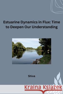 Estuarine Dynamics in Flux: Time to Deepen Our Understanding Shiva 9783384231628