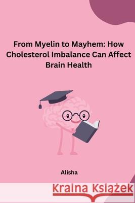 From Myelin to Mayhem: How Cholesterol Imbalance Can Affect Brain Health Alisha 9783384232366