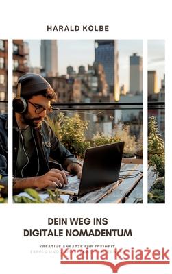 Dein Weg ins digitale Nomadentum: Kreative Ans?tze f?r Freiheit, Erfolg und Zufriedenheit unterwegs Harald Kolbe 9783384232465 Tredition Gmbh