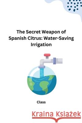 The Secret Weapon of Spanish Citrus: Water-Saving Irrigation Class 9783384232496