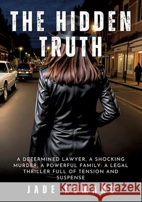 The Hidden Truth: A determined lawyer, a shocking murder, a powerful family: a legal thriller full of tension and suspense Jade Romano 9783384232816