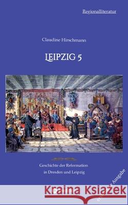 Leipzig 5: Geschichte der Reformation in Dresden und Leipzig (erweiterte Ausgabe) Claudine Hirschmann 9783384233103 Tredition Gmbh