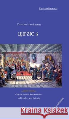 Leipzig 5: Geschichte der Reformation in Dresden und Leipzig (erweiterte Ausgabe) Claudine Hirschmann 9783384233110 Tredition Gmbh