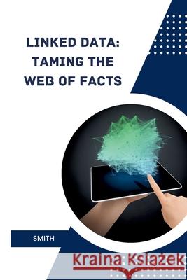 Linked Data: Taming the Web of Facts Smith 9783384234490