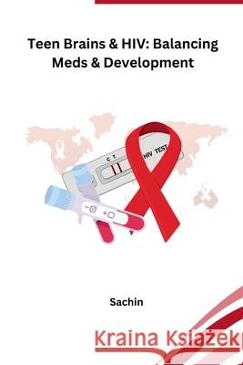 Teen Brains & HIV: Balancing Meds & Development Sachin 9783384234773