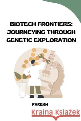 Biotech Frontiers: Journeying Through Genetic Exploration Parekh 9783384236241