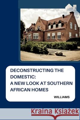 Deconstructing the Domestic: A New Look at Southern African Homes Williams 9783384236425